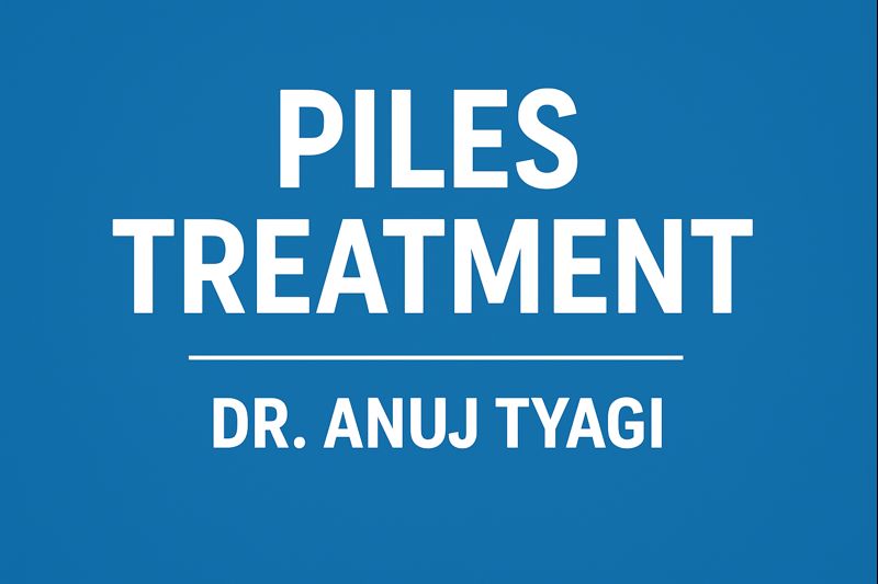 Advanced & Compassionate Piles Treatment by Dr. Anuj Tyagi